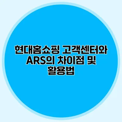 현대홈쇼핑 고객센터와 ARS의 차이점 및 활용법