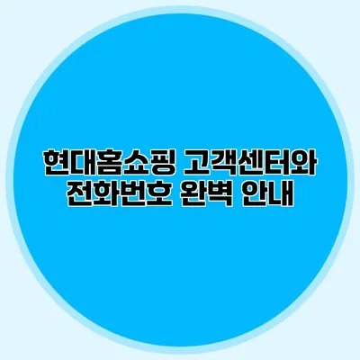 현대홈쇼핑 고객센터와 전화번호 완벽 안내