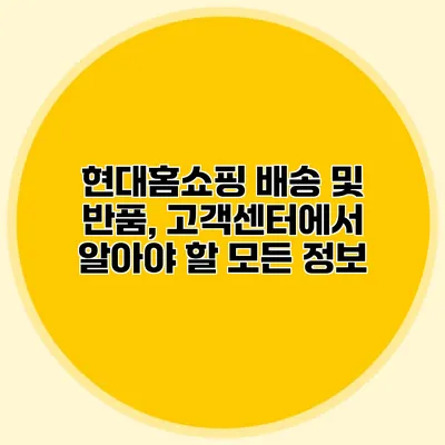 현대홈쇼핑 배송 및 반품, 고객센터에서 알아야 할 모든 정보