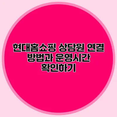 현대홈쇼핑 상담원 연결 방법과 운영시간 확인하기