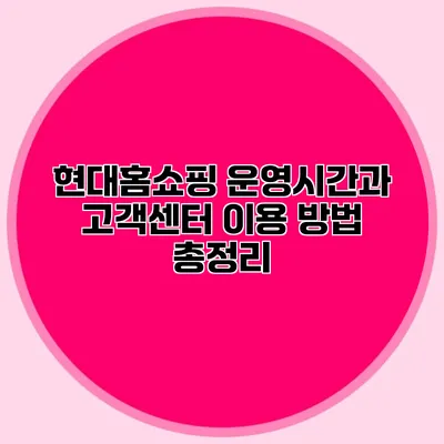 현대홈쇼핑 운영시간과 고객센터 이용 방법 총정리