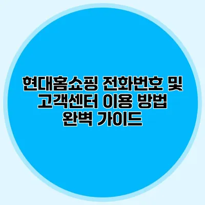 현대홈쇼핑 전화번호 및 고객센터 이용 방법 완벽 가이드