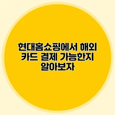 현대홈쇼핑에서 해외 카드 결제 가능한지 알아보자