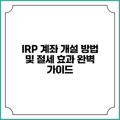 IRP 계좌 개설 방법 및 절세 효과 완벽 가이드
