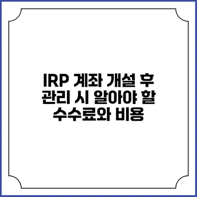 IRP 계좌 개설 후 관리 시 알아야 할 수수료와 비용