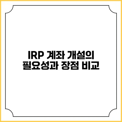 IRP 계좌 개설의 필요성과 장점 비교