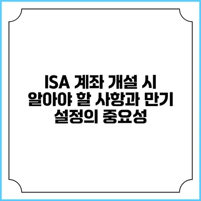 ISA 계좌 개설 시 알아야 할 사항과 만기 설정의 중요성