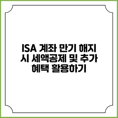 ISA 계좌 만기 해지 시 세액공제 및 추가 혜택 활용하기