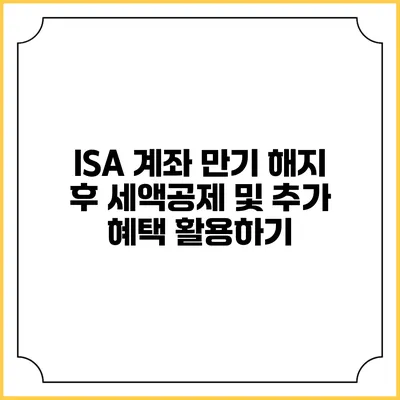 ISA 계좌 만기 해지 후 세액공제 및 추가 혜택 활용하기