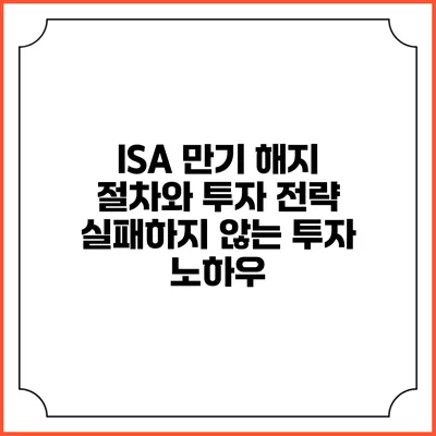 ISA 만기 해지 절차와 투자 전략: 실패하지 않는 투자 노하우