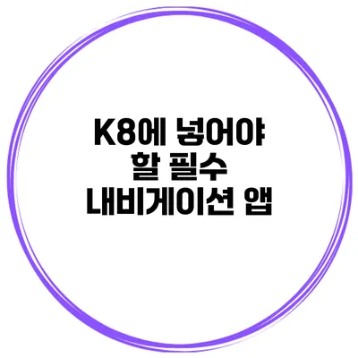K8에 넣어야 할 필수 내비게이션 앱
