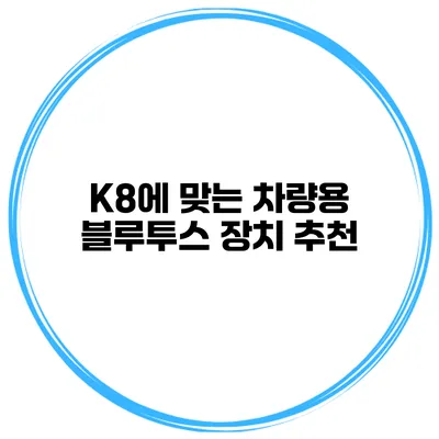 K8에 맞는 차량용 블루투스 장치 추천