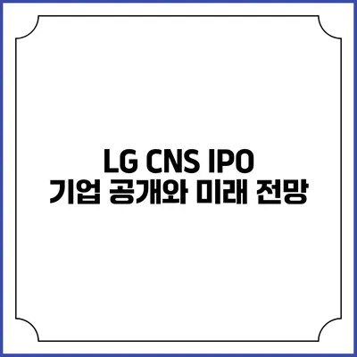 LG CNS IPO 기업 공개와 미래 전망