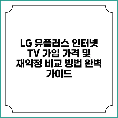 LG 유플러스 인터넷 TV 가입 가격 및 재약정 비교 방법 완벽 가이드