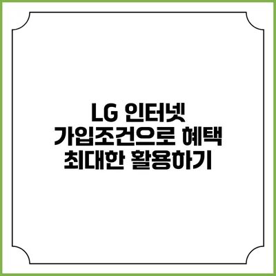 LG 인터넷 가입조건으로 혜택 최대한 활용하기