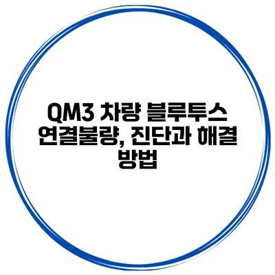 QM3 차량 블루투스 연결불량, 진단과 해결 방법