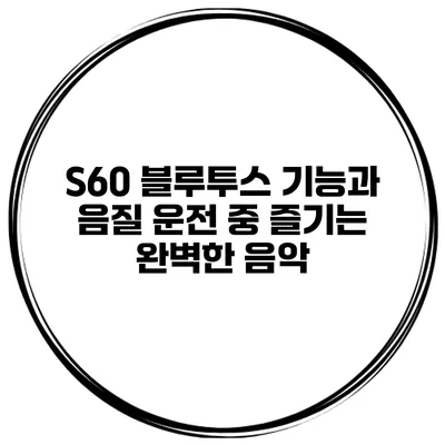 S60 블루투스 기능과 음질 운전 중 즐기는 완벽한 음악