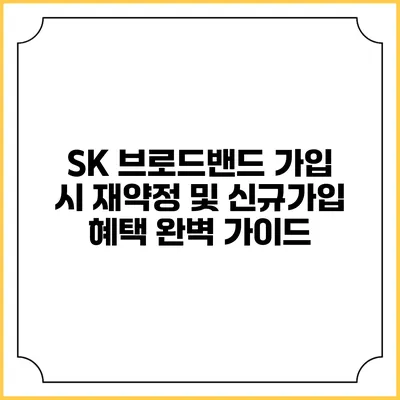 SK 브로드밴드 가입 시 재약정 및 신규가입 혜택 완벽 가이드