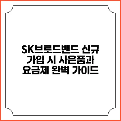 SK브로드밴드 신규 가입 시 사은품과 요금제 완벽 가이드