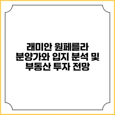 래미안 원페를라 분양가와 입지 분석 및 부동산 투자 전망