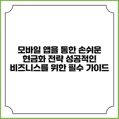 모바일 앱을 통한 손쉬운 현금화 전략: 성공적인 비즈니스를 위한 필수 가이드