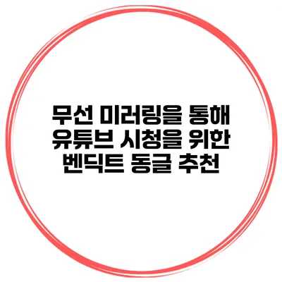 무선 미러링을 통해 유튜브 시청을 위한 벤딕트 동글 추천