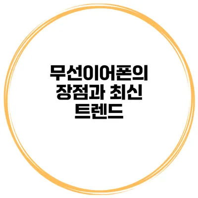 무선이어폰의 장점과 최신 트렌드