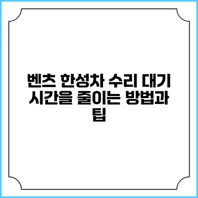 벤츠 한성차 수리 대기 시간을 줄이는 방법과 팁