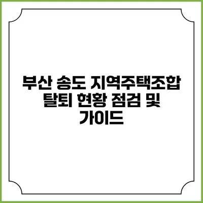 부산 송도 지역주택조합 탈퇴 현황 점검 및 가이드