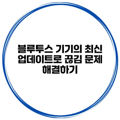 블루투스 기기의 최신 업데이트로 끊김 문제 해결하기