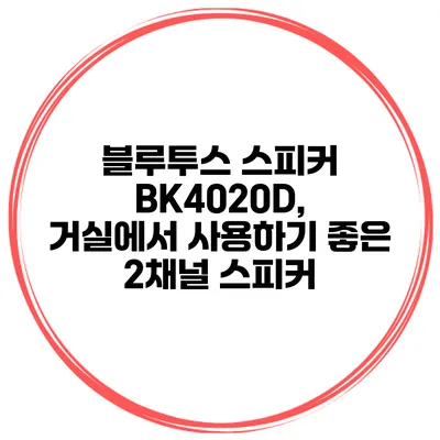 블루투스 스피커 BK4020D, 거실에서 사용하기 좋은 2채널 스피커