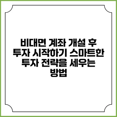 비대면 계좌 개설 후 투자 시작하기: 스마트한 투자 전략을 세우는 방법