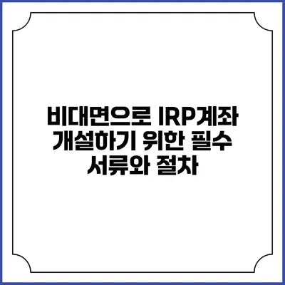 비대면으로 IRP계좌 개설하기 위한 필수 서류와 절차