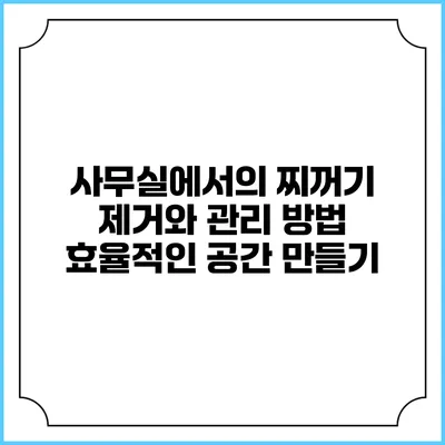 사무실에서의 찌꺼기 제거와 관리 방법: 효율적인 공간 만들기
