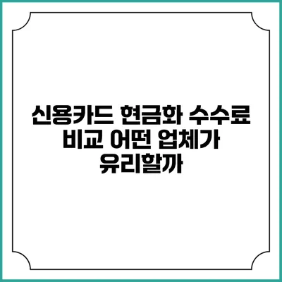 신용카드 현금화 수수료 비교: 어떤 업체가 유리할까?