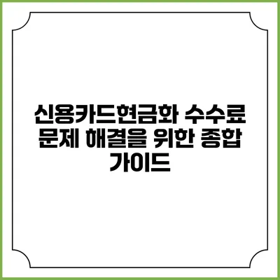 신용카드현금화 수수료 문제 해결을 위한 종합 가이드