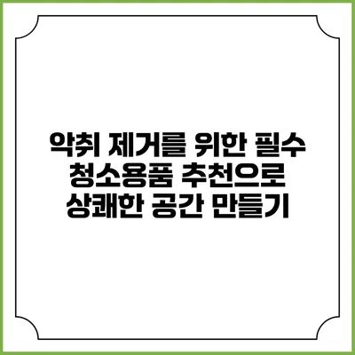 악취 제거를 위한 필수 청소용품 추천으로 상쾌한 공간 만들기