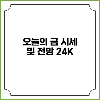 오늘의 금 시세 및 전망: 24K
