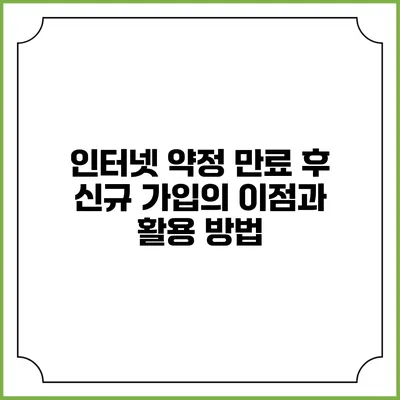 인터넷 약정 만료 후 신규 가입의 이점과 활용 방법