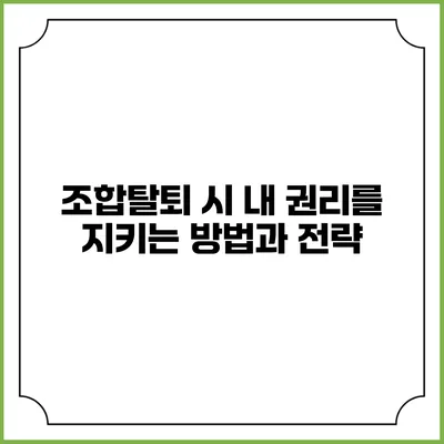 조합탈퇴 시 내 권리를 지키는 방법과 전략