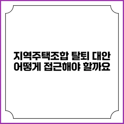 지역주택조합 탈퇴 대안: 어떻게 접근해야 할까요?