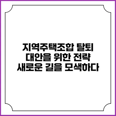 지역주택조합 탈퇴 대안을 위한 전략: 새로운 길을 모색하다