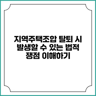 지역주택조합 탈퇴 시 발생할 수 있는 법적 쟁점 이해하기