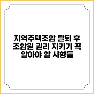 지역주택조합 탈퇴 후 조합원 권리 지키기: 꼭 알아야 할 사항들