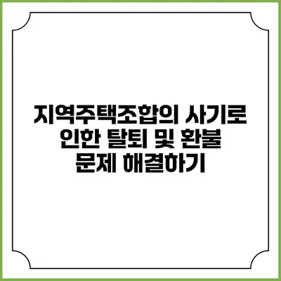 지역주택조합의 사기로 인한 탈퇴 및 환불 문제 해결하기