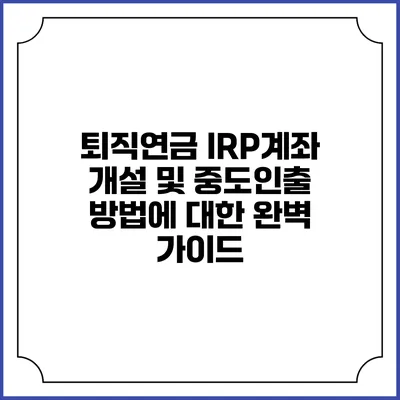 퇴직연금 IRP계좌 개설 및 중도인출 방법에 대한 완벽 가이드