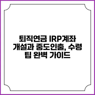 퇴직연금 IRP계좌 개설과 중도인출, 수령 팁 완벽 가이드