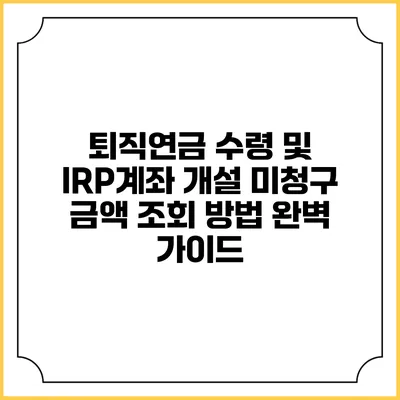 퇴직연금 수령 및 IRP계좌 개설 미청구 금액 조회 방법 완벽 가이드