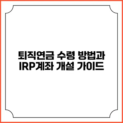 퇴직연금 수령 방법과 IRP계좌 개설 가이드