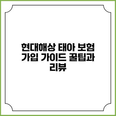 현대해상 태아 보험 가입 가이드: 꿀팁과 리뷰